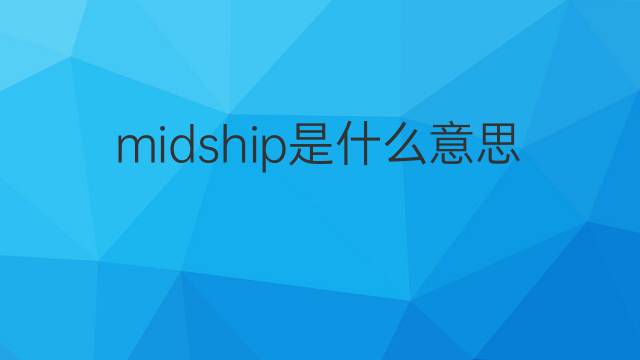 midship是什么意思 midship的翻译、读音、例句、中文解释