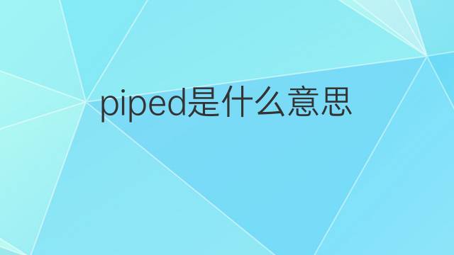 piped是什么意思 piped的翻译、读音、例句、中文解释