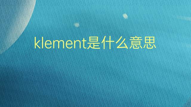 klement是什么意思 英文名klement的翻译、发音、来源