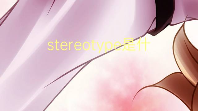 stereotype是什么意思 stereotype的翻译、读音、例句、中文解释