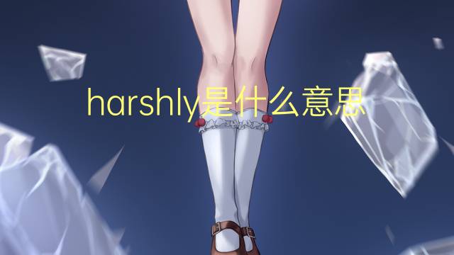 harshly是什么意思 harshly的翻译、读音、例句、中文解释