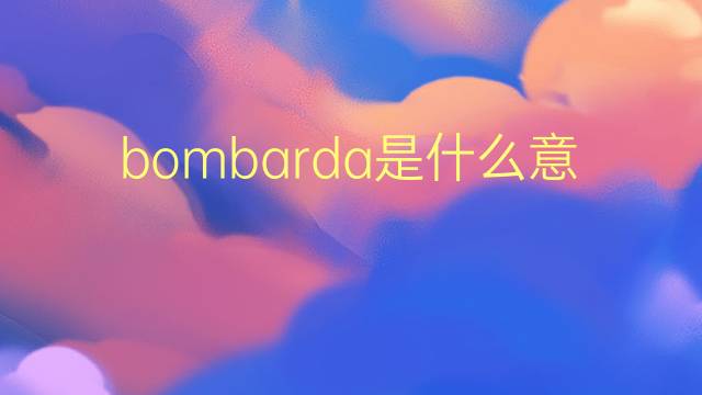 bombarda是什么意思 bombarda的翻译、读音、例句、中文解释