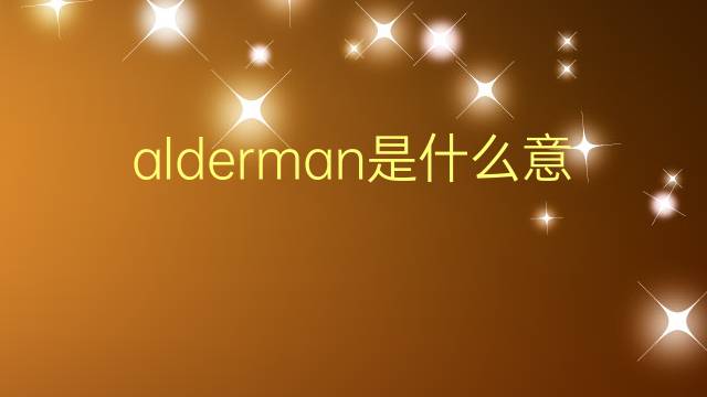 alderman是什么意思 alderman的翻译、读音、例句、中文解释