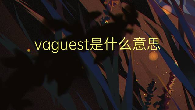 vaguest是什么意思 vaguest的翻译、读音、例句、中文解释