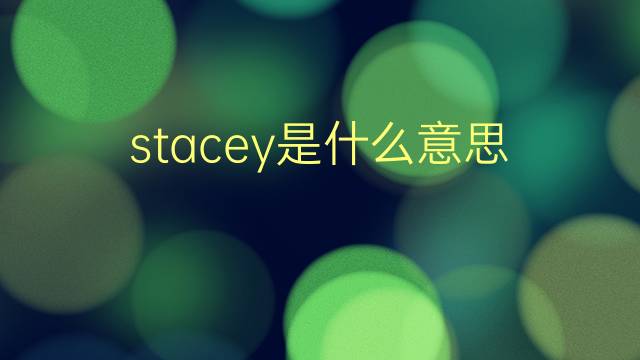 stacey是什么意思 stacey的翻译、读音、例句、中文解释