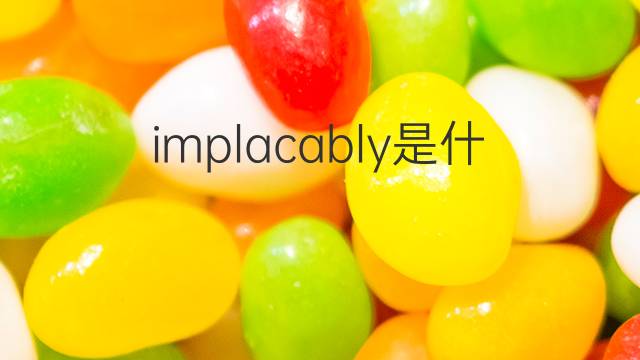 implacably是什么意思 implacably的翻译、读音、例句、中文解释