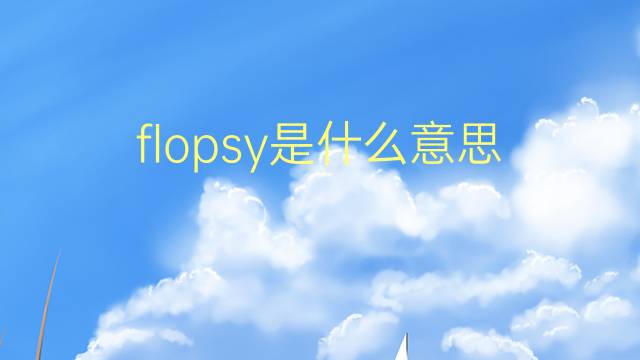 flopsy是什么意思 flopsy的翻译、读音、例句、中文解释