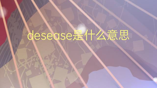 desease是什么意思 desease的翻译、读音、例句、中文解释