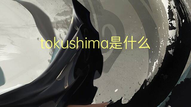 tokushima是什么意思 tokushima的翻译、读音、例句、中文解释