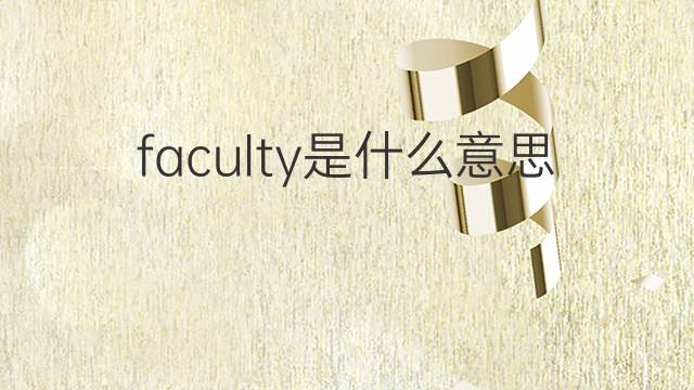 faculty是什么意思 faculty的翻译、读音、例句、中文解释