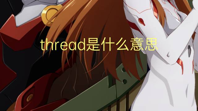 thread是什么意思 thread的翻译、读音、例句、中文解释