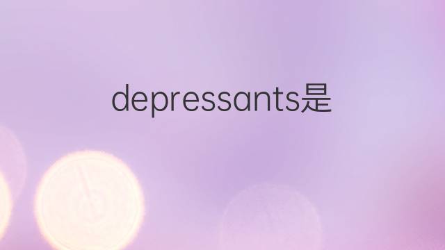 depressants是什么意思 depressants的翻译、读音、例句、中文解释