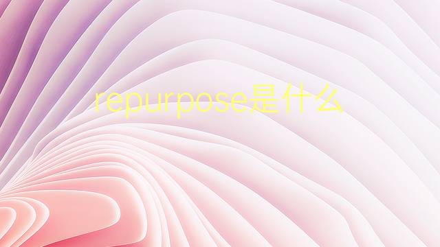 repurpose是什么意思 repurpose的翻译、读音、例句、中文解释