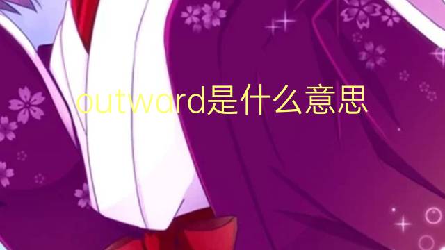 outward是什么意思 outward的翻译、读音、例句、中文解释