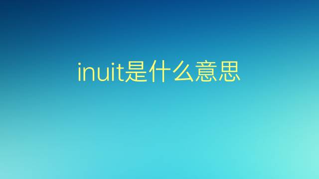 inuit是什么意思 inuit的翻译、读音、例句、中文解释