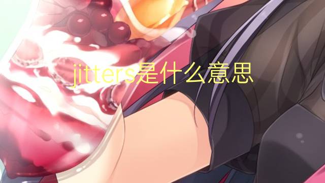 jitters是什么意思 jitters的翻译、读音、例句、中文解释