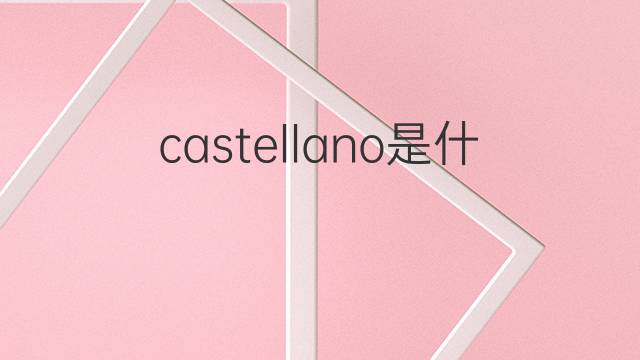 castellano是什么意思 castellano的翻译、读音、例句、中文解释