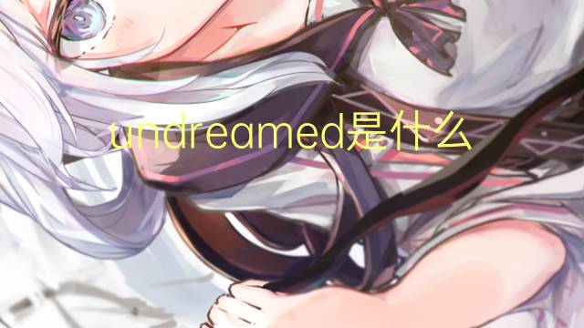 undreamed是什么意思 undreamed的翻译、读音、例句、中文解释