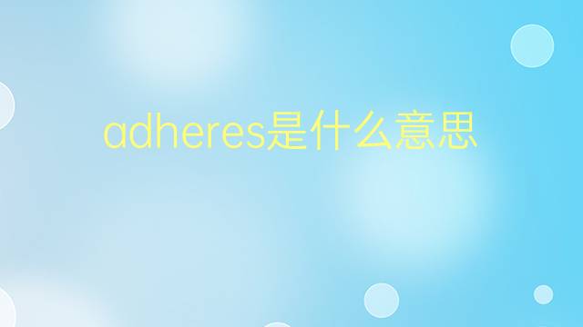 adheres是什么意思 adheres的翻译、读音、例句、中文解释