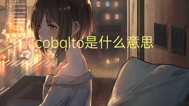 cobalto是什么意思 cobalto的翻译、读音、例句、中文解释