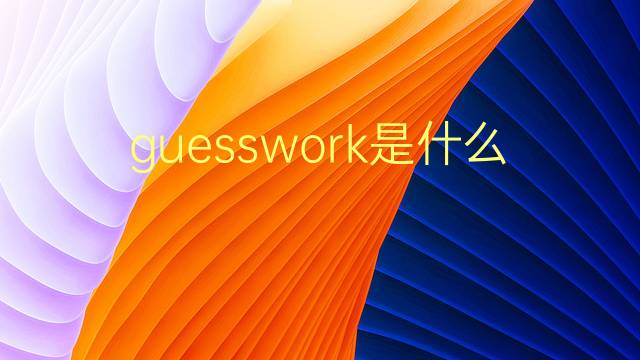 guesswork是什么意思 guesswork的翻译、读音、例句、中文解释