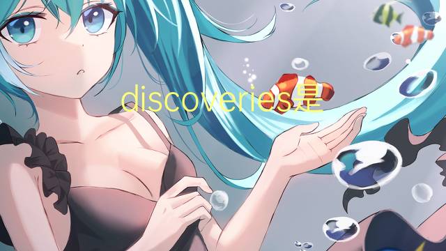 discoveries是什么意思 discoveries的翻译、读音、例句、中文解释