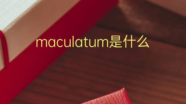 maculatum是什么意思 maculatum的翻译、读音、例句、中文解释