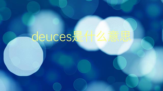 deuces是什么意思 deuces的翻译、读音、例句、中文解释