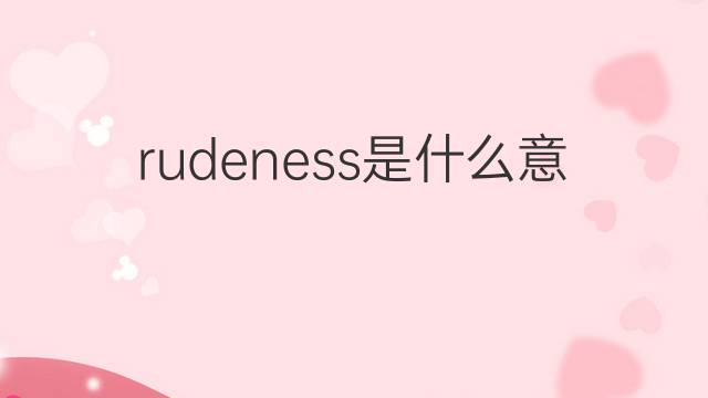 rudeness是什么意思 rudeness的翻译、读音、例句、中文解释