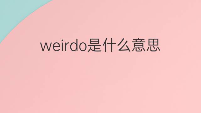 weirdo是什么意思 weirdo的翻译、读音、例句、中文解释