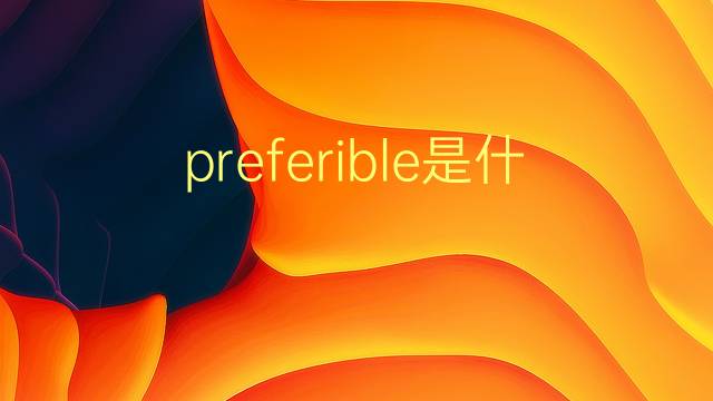 preferible是什么意思 preferible的翻译、读音、例句、中文解释