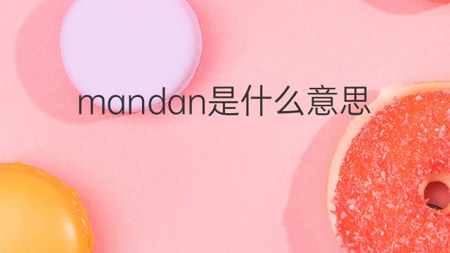 mandan是什么意思 mandan的翻译、读音、例句、中文解释