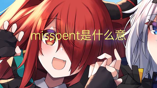 misspent是什么意思 misspent的翻译、读音、例句、中文解释