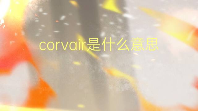 corvair是什么意思 corvair的翻译、读音、例句、中文解释