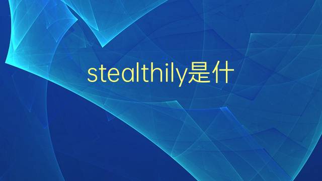 stealthily是什么意思 stealthily的翻译、读音、例句、中文解释