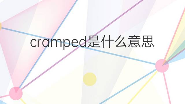 cramped是什么意思 cramped的翻译、读音、例句、中文解释