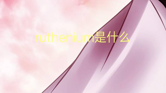 ruthenium是什么意思 ruthenium的翻译、读音、例句、中文解释