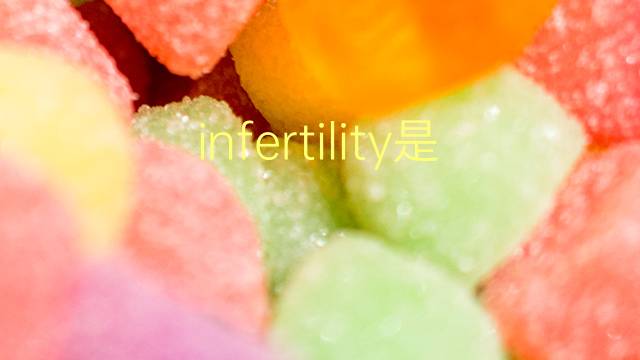 infertility是什么意思 infertility的翻译、读音、例句、中文解释