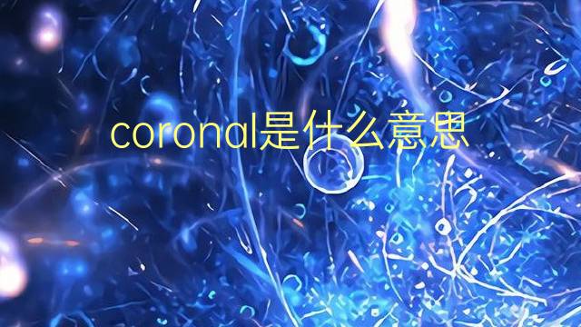 coronal是什么意思 coronal的翻译、读音、例句、中文解释