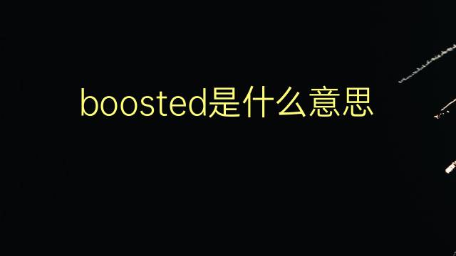 boosted是什么意思 boosted的翻译、读音、例句、中文解释