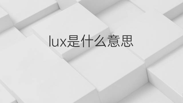 lux是什么意思 lux的翻译、读音、例句、中文解释