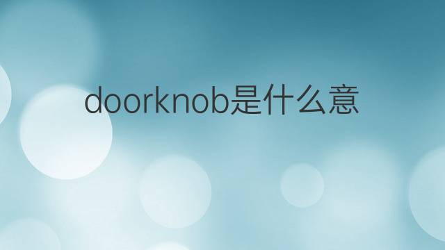 doorknob是什么意思 doorknob的翻译、读音、例句、中文解释