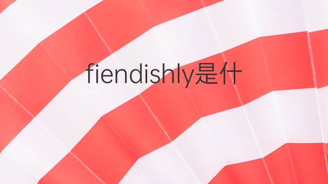 fiendishly是什么意思 fiendishly的翻译、读音、例句、中文解释