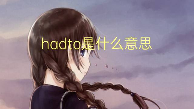 hadto是什么意思 hadto的翻译、读音、例句、中文解释