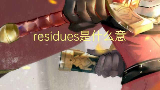 residues是什么意思 residues的翻译、读音、例句、中文解释