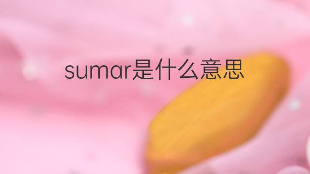 sumar是什么意思 sumar的翻译、读音、例句、中文解释