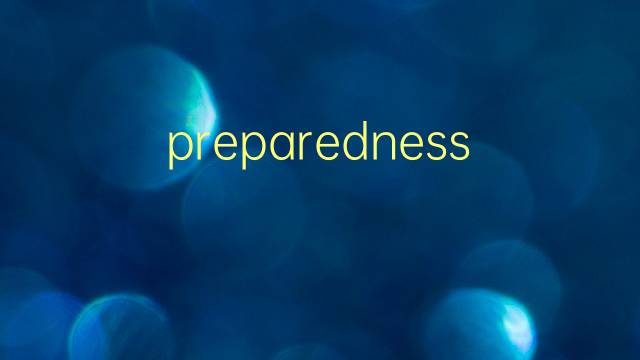 preparedness是什么意思 preparedness的翻译、读音、例句、中文解释