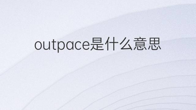 outpace是什么意思 outpace的翻译、读音、例句、中文解释