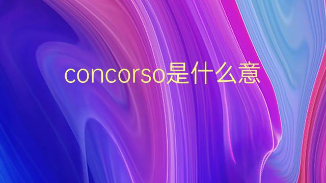 concorso是什么意思 concorso的翻译、读音、例句、中文解释