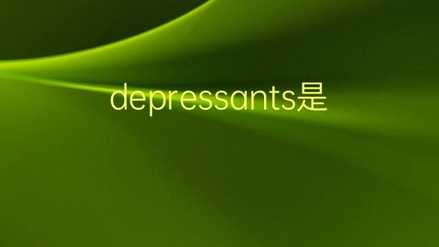 depressants是什么意思 depressants的翻译、读音、例句、中文解释